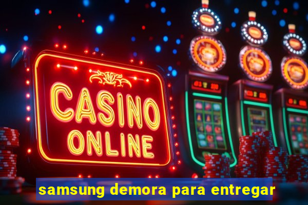 samsung demora para entregar